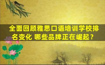 全面回顾雅思口语培训学校排名变化 哪些品牌正在崛起？